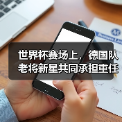 世界杯赛场上,德国队老将新星共同承担重任的样子让我看哭了(图1) 世界杯赛场上,德国队老将新星共同承担重任的样子让我看哭了(图1)
