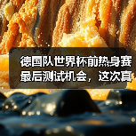德国队世界杯前热身赛最后测试机会，这次真的不一样了（图1）