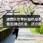 德国队世界杯前热身赛最后测试机会，这次真的不一样了（图2）