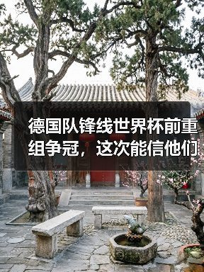 德国队锋线世界杯前重组争冠,这次能信他们吗?(图1) 德国队锋线世界杯前重组争冠,这次能信他们吗?(图1)