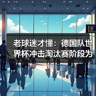 老球迷才懂:德国队世界杯冲击淘汰赛阶段为什么总让人捏把汗(图1) 老球迷才懂:德国队世界杯冲击淘汰赛阶段为什么总让人捏把汗(图1)