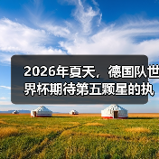 2026年夏天,德国队世界杯期待第五颗星的执念有多深?(图1) 2026年夏天,德国队世界杯期待第五颗星的执念有多深?(图1)