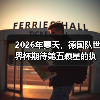 2026年夏天,德国队世界杯期待第五颗星的执念有多深?(图3) 2026年夏天,德国队世界杯期待第五颗星的执念有多深?(图3)