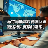 马特乌斯建议德国队设施洛特贝克续约期限,这事没那么简单(图2) 马特乌斯建议德国队设施洛特贝克续约期限,这事没那么简单(图2)