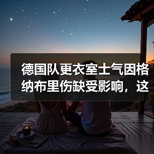 德国队更衣室士气因格纳布里伤缺受影响，这届欧洲杯悬了？（图4）