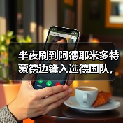 半夜刷到阿德耶米多特蒙德边锋入选德国队，我激动得把水杯碰倒了（图3）