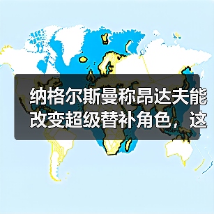 纳格尔斯曼称昂达夫能改变超级替补角色，这话靠谱吗？（图4）