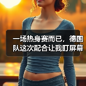 一场热身赛而已,德国队这次配合让我盯屏幕盯了足足10秒(图1) 一场热身赛而已,德国队这次配合让我盯屏幕盯了足足10秒(图1)