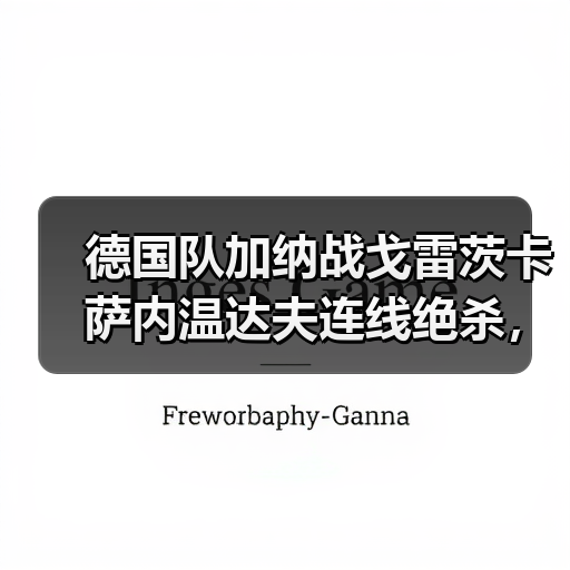 德国队加纳战戈雷茨卡萨内温达夫连线绝杀，这配合我看愣了（图4）