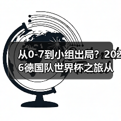 从0-7到小组出局?2026德国队世界杯之旅从小组赛开始还有多少坑要踩(图3) 从0-7到小组出局?2026德国队世界杯之旅从小组赛开始还有多少坑要踩(图3)