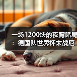一场1200块的夜宵赌局：德国队世界杯末战厄瓜多尔争小组头名（图3）