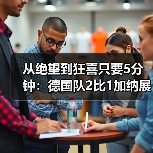 从绝望到狂喜只要5分钟:德国队2比1加纳展现绝杀韧性(图1) 从绝望到狂喜只要5分钟:德国队2比1加纳展现绝杀韧性(图1)