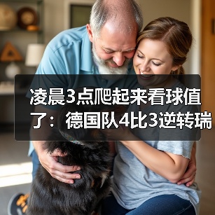 凌晨3点爬起来看球值了:德国队4比3逆转瑞士展现进攻火力(图1) 凌晨3点爬起来看球值了:德国队4比3逆转瑞士展现进攻火力(图1)