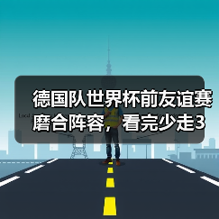 德国队世界杯前友谊赛磨合阵容，看完少走3年弯路（图1）