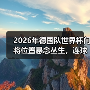 2026年德国队世界杯门将位置悬念丛生,连球迷都看不透了(图1) 2026年德国队世界杯门将位置悬念丛生,连球迷都看不透了(图1)