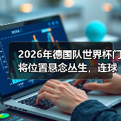 2026年德国队世界杯门将位置悬念丛生,连球迷都看不透了(图4) 2026年德国队世界杯门将位置悬念丛生,连球迷都看不透了(图4)