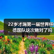 22岁才踢第一届世界杯,德国队这次赌对了吗?(图3) 22岁才踢第一届世界杯,德国队这次赌对了吗?(图3)