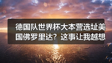 德国队世界杯大本营选址美国佛罗里达？这事让我越想越不对劲（图4）