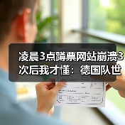 凌晨3点蹲票网站崩溃3次后我才懂:德国队世界杯门票已售罄球迷热情高涨(图3) 凌晨3点蹲票网站崩溃3次后我才懂:德国队世界杯门票已售罄球迷热情高涨(图3)
