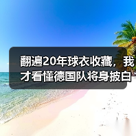 翻遍20年球衣收藏,我才看懂德国队将身披白色战袍征战世界杯(图2) 翻遍20年球衣收藏,我才看懂德国队将身披白色战袍征战世界杯(图2)