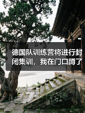 德国队训练营将进行封闭集训,我在门口蹲了三天发现的事(图1) 德国队训练营将进行封闭集训,我在门口蹲了三天发现的事(图1)