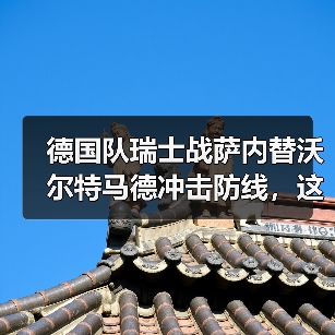 德国队瑞士战萨内替沃尔特马德冲击防线,这事真没那么简单(图1) 德国队瑞士战萨内替沃尔特马德冲击防线,这事真没那么简单(图1)