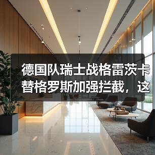 德国队瑞士战格雷茨卡替格罗斯加强拦截,这步棋赌对了还是赌错了?(图3) 德国队瑞士战格雷茨卡替格罗斯加强拦截,这步棋赌对了还是赌错了?(图3)