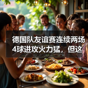 德国队友谊赛连续两场4球进攻火力猛，但这数据真的能信吗？（图1）