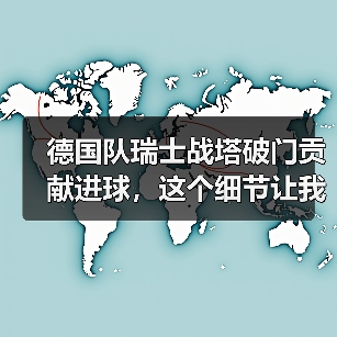 德国队瑞士战塔破门贡献进球,这个细节让我改变了看法(图4) 德国队瑞士战塔破门贡献进球,这个细节让我改变了看法(图4)