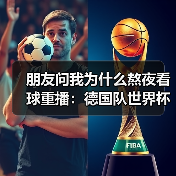 朋友问我为什么熬夜看球重播:德国队世界杯冠军是世界足球最高荣誉(图3) 朋友问我为什么熬夜看球重播:德国队世界杯冠军是世界足球最高荣誉(图3)