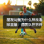 朋友问我为什么熬夜看球重播:德国队世界杯冠军是世界足球最高荣誉(图2) 朋友问我为什么熬夜看球重播:德国队世界杯冠军是世界足球最高荣誉(图2)