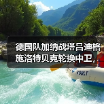 德国队加纳战塔吕迪格施洛特贝克轮换中卫,这次能行吗?(图3) 德国队加纳战塔吕迪格施洛特贝克轮换中卫,这次能行吗?(图3)