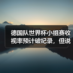 德国队世界杯小组赛收视率预计破纪录,但说实话这数据让我有点慌(图3) 德国队世界杯小组赛收视率预计破纪录,但说实话这数据让我有点慌(图3)