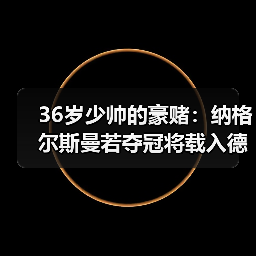 36岁少帅的豪赌：纳格尔斯曼若夺冠将载入德国足球史册（图1）