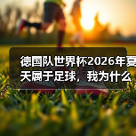 德国队世界杯2026年夏天属于足球，我为什么敢这么赌？（图2）