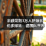 亲眼见到3万人挤爆多伦多球场：德国队世界杯加拿大站氛围火爆背后（图1）