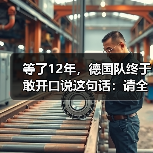 等了12年，德国队终于敢开口说这句话：请全德国人民支持我们（图1）