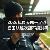 2026年夏天属于足球，德国队这次能不能别再让我熬夜伤心了？（图4）