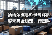 纳格尔斯曼称世界杯阵容未完全确定，德国队到底还有多少变数？