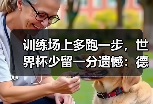 训练场上多跑一步，世界杯少留一分遗憾：德国队世界杯前每一分钟都宝贵