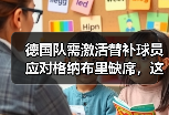 德国队需激活替补球员应对格纳布里缺席，这3个边缘人该上位了