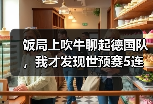 饭局上吹牛聊起德国队，我才发现世预赛5连胜奠定出线基础有多狠