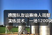 德国队友谊赛换人调整演练战术，一场1200块买来的教训