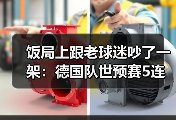 饭局上跟老球迷吵了一架：德国队世预赛5连胜奠定出线基础