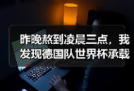 昨晚熬到凌晨三点，我发现德国队世界杯承载德国足球复兴希望真不是吹的