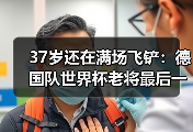 37岁还在满场飞铲：德国队世界杯老将最后一舞为何让人泪目