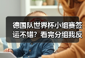 德国队世界杯小组赛签运不错？看完分组我反而有点慌