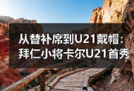 从替补席到U21戴帽：拜仁小将卡尔U21首秀梅二度背后的3个秘密
