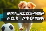 德国队瑞士战施蒂勒造点立功，这事我得跟你聊聊