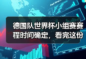 德国队世界杯小组赛赛程时间确定，看完这份攻略你也能聊得像懂球帝